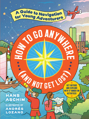 How to Go Anywhere (and Not Get Lost): A Guide to Navigation for Young Adventurers (Aschim Hans)(Paperback)