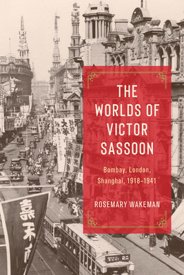 The Worlds of Victor Sassoon: Bombay, London, Shanghai, 1918-1941 (Wakeman Rosemary)(Pevná vazba)