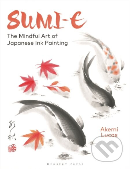 Sumi-e : The Mindful Art of Japanese Ink Painting - Akemi Lucas