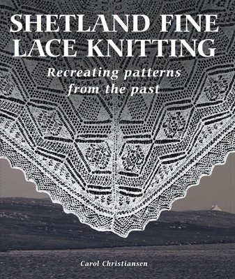 Shetland Fine Lace Knitting: Recreating Patterns from the Past. (Christiansen Carol)(Pevná vazba)