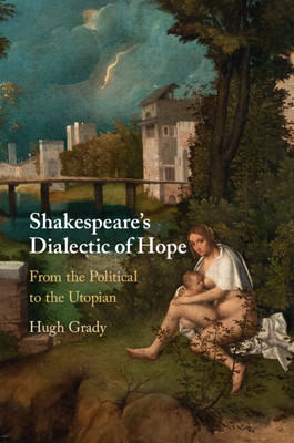 Shakespeare's Dialectic of Hope - From the Political to the Utopian (Grady Hugh (Arcadia University Pennsylvania))(Paperback / softback)