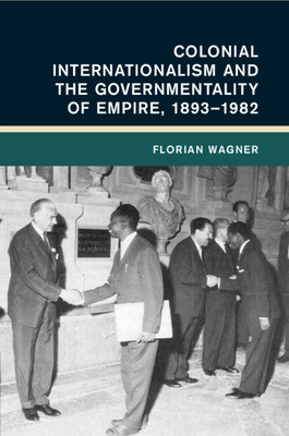 Colonial Internationalism and the Governmentality of Empire, 18931982 (Wagner Florian (Universitat Erfurt Germany))(Paperback / softback)