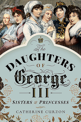 The Daughters of George III: Sisters and Princesses (Curzon Catherine)(Paperback)