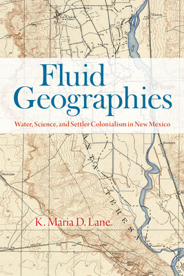 Fluid Geographies: Water, Science, and Settler Colonialism in New Mexico (Lane K. Maria D.)(Paperback)