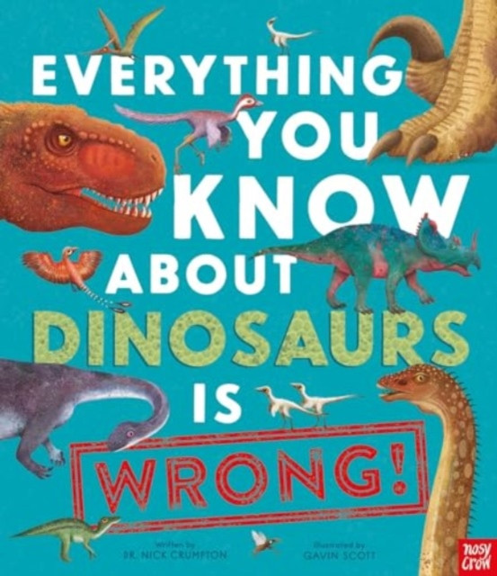 Everything You Know About Dinosaurs is Wrong! (Crumpton Dr Nick)(Paperback / softback)