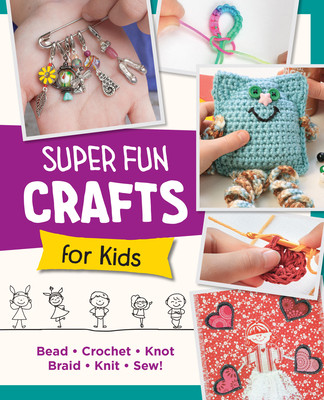 Super Fun Crafts for Kids: Bead, Crochet, Knot, Braid, Sew! (Editors of Quarry Books)(Paperback)