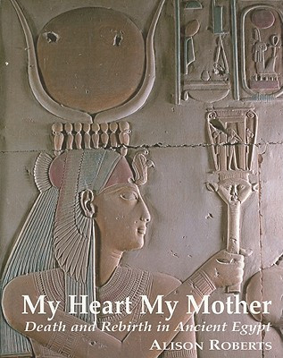 My Heart My Mother: Death and Rebirth in Ancient Egypt (Roberts Alison M.)(Paperback)