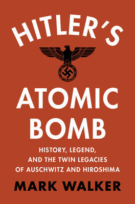 Hitler's Atomic Bomb: History, Legend, and the Twin Legacies of Auschwitz and Hiroshima (Walker Mark)(Pevná vazba)