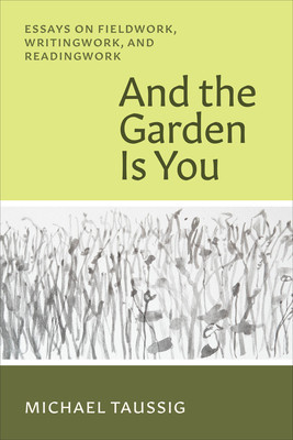And the Garden Is You: Essays on Fieldwork, Writingwork, and Readingwork (Taussig Michael)(Paperback)