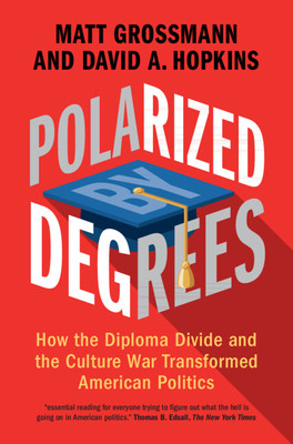 Polarized by Degrees: How the Diploma Divide and the Culture War Transformed American Politics (Grossmann Matt)(Pevná vazba)