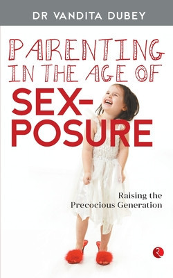 Parenting in the Age of Sexposure: Raising the Precocious Generation (Dubey Vandita)(Paperback)