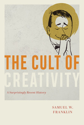 The Cult of Creativity: A Surprisingly Recent History (Franklin Samuel W.)(Paperback)