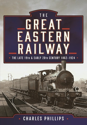The Great Eastern Railway, the Late 19th and Early 20th Century, 1862-1924 (Phillips Charles)(Pevná vazba)