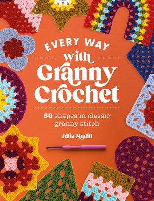 Every Way with Granny Crochet: 50 Shapes in Classic Granny Stitch (Madill Julia)(Paperback)