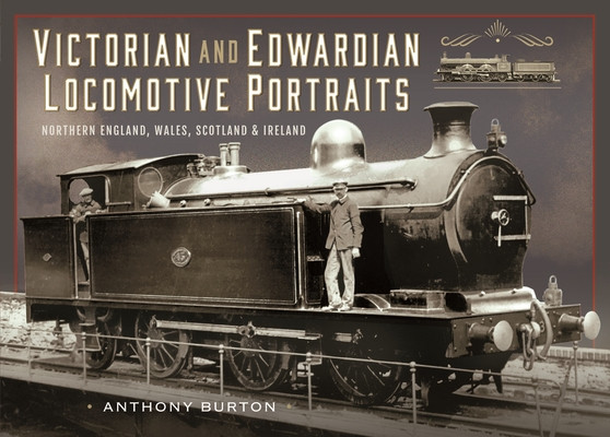 Victorian and Edwardian Locomotive Portraits, Northern England, Wales, Scotland and Ireland (Burton Anthony)(Pevná vazba)