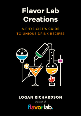 Flavor Lab Creations: A Physicist's Guide to Unique Drink Recipes (the Science of Drinks, Alcoholic Beverages, Coffee and Tea) (Richardson Logan)(Pevná vazba)