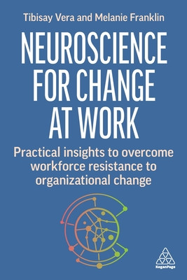 Neuroscience for Change at Work: Practical Insights to Overcome Workforce Resistance to Organizational Change (Vera Tibisay)(Paperback)