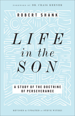 Life in the Son: A Study of the Doctrine of Perseverance (Shank Robert)(Paperback)