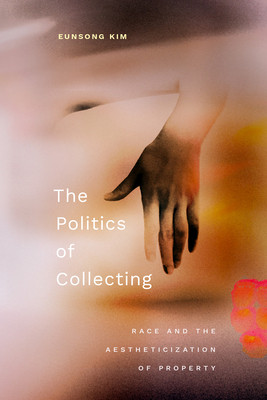 The Politics of Collecting: Race and the Aestheticization of Property (Kim Eunsong)(Paperback)