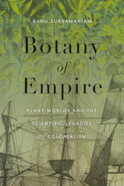 Botany of Empire: Plant Worlds and the Scientific Legacies of Colonialism (Subramaniam Banu)(Paperback)