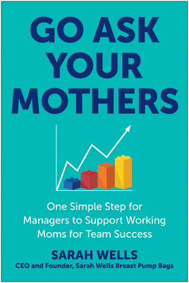 Go Ask Your Mothers: One Simple Step for Managers to Support Working Moms for Team Success (Wells Sarah)(Pevná vazba)