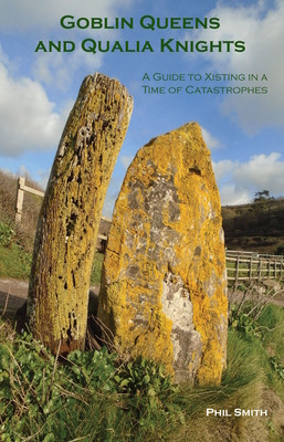 Goblin Queens and Qualia Knights: A Guide to Xisting in a Time of Catastrophes (Smith Phil)(Paperback)