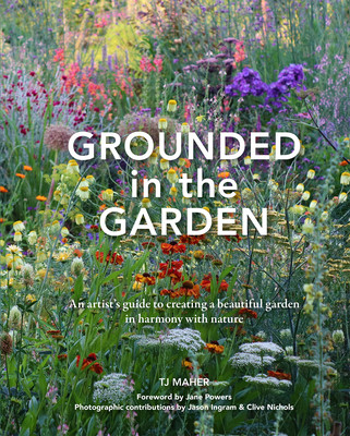 Grounded in the Garden: An Artist's Guide to Creating a Beautiful Garden in Harmony with Nature (Maher Tj)(Pevná vazba)