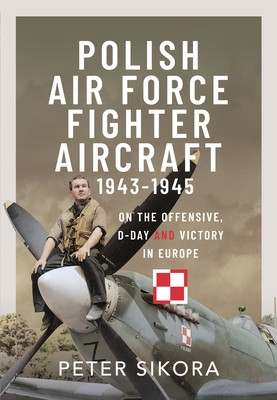 Polish Air Force Fighter Aircraft, 1943-1945: On the Offensive, D-Day and Victory in Europe (Sikora Peter)(Pevná vazba)