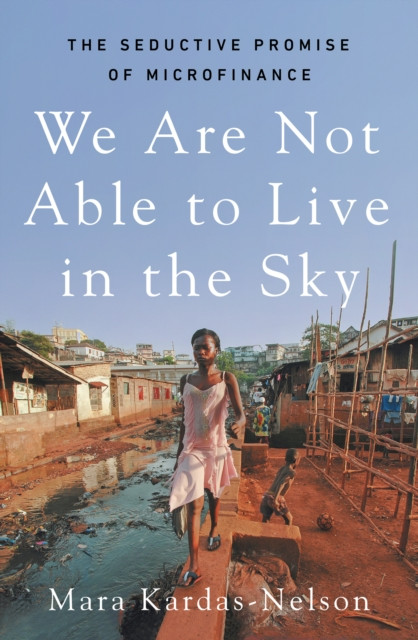 We Are Not Able to Live in the Sky - the seductive promise of microfinance (Kardas-Nelson Mara)(Paperback / softback)