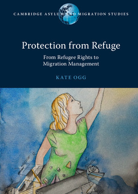 Protection from Refuge: From Refugee Rights to Migration Management (Ogg Kate)(Paperback)