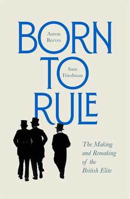 Born to Rule: The Making and Remaking of the British Elite (Reeves Aaron)(Pevná vazba)