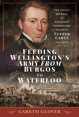 Feeding Wellington's Army from Burgos to Waterloo: The Lively Journal of Assistant Commissary General Tupper Carey - Volume II (Glover Gareth)(Pevná vazba)