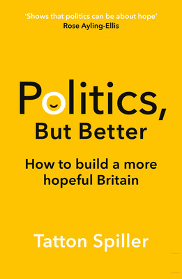 Politics But Better: How to Build a More Hopeful Britain (Spiller Tatton)(Paperback)