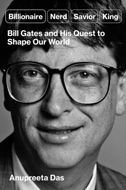 Billionaire, Nerd, Saviour, King - The Hidden Truth About Bill Gates and His Power to Shape Our World (Das Anupreeta)(Pevná vazba)
