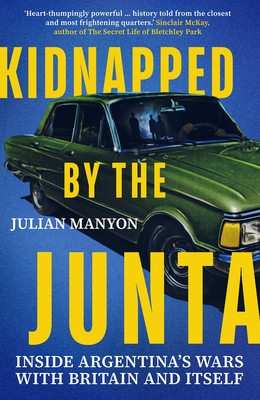 Kidnapped by the Junta: Inside Argentina's Wars with Britain and Itself (Manyon Julian)(Paperback)