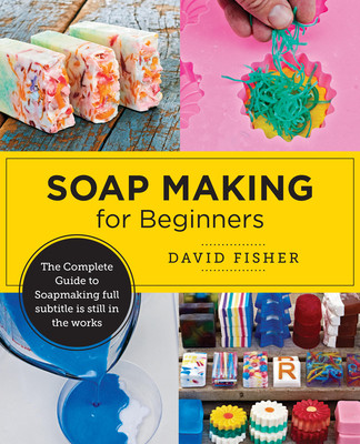 Soap Making for Beginners: Easy Step-By-Step Projects to Start Your Soap Making Journey (Fisher David)(Paperback)