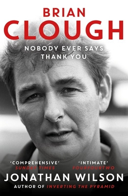 Brian Clough: Nobody Ever Says Thank You - The Biography (Wilson Jonathan)(Paperback / softback)