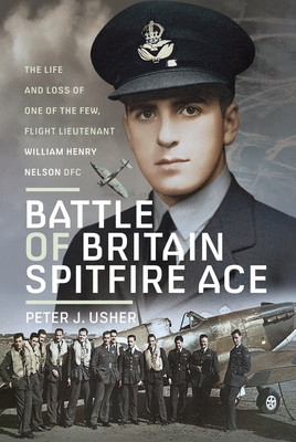 Battle of Britain Spitfire Ace: The Life and Loss of One of the Few, Flight Lieutenant William Henry Nelson Dfc (Usher Peter J.)(Pevná vazba)