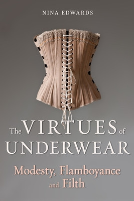 The Virtues of Underwear: Modesty, Flamboyance and Filth (Edwards Nina)(Pevná vazba)