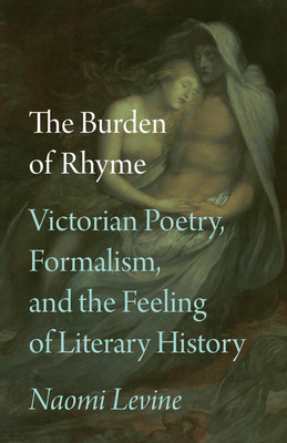The Burden of Rhyme: Victorian Poetry, Formalism, and the Feeling of Literary History (Levine Naomi)(Paperback)
