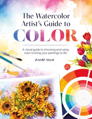 The Watercolor Artist's Guide to Color: A Visual Guide to Choosing and Using Color to Bring Your Paintings to Life (Taylor Richard)(Paperback)