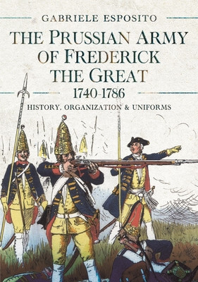 The Prussian Army of Frederick the Great, 1740-1786: History, Organization and Uniforms (Esposito Gabriele)(Pevná vazba)