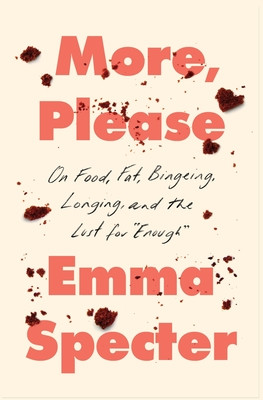 More, Please: On Food, Fat, Bingeing, Longing, and the Lust for Enough (Specter Emma)(Pevná vazba)