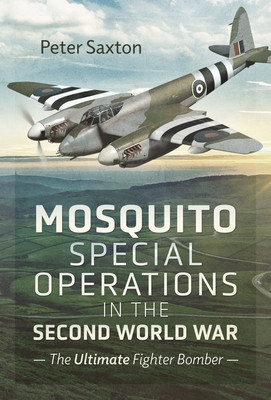 Mosquito Special Operations in the Second World War: The Ultimate Fighter Bomber (Saxton Peter)(Pevná vazba)