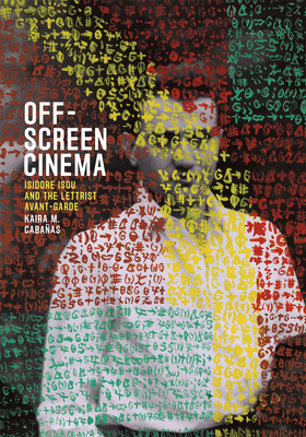 Off-Screen Cinema: Isidore Isou and the Lettrist Avant-Garde (Cabaas Kaira M.)(Paperback)