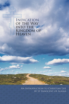 Indication of the Way Into the Kingdom of Heaven: An Introduction to Christian Life (St Innocent of Alaska)(Paperback)