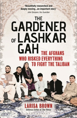 The Gardener of Lashkar Gah: The Afghans Who Risked Everything to Fight the Taliban (Brown Larisa)(Paperback)