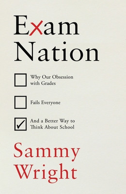 Exam Nation: Why Our Obsession with Grades Fails Everyone # and a Better Way to Think about S Chool (Wright Sammy)(Pevná vazba)