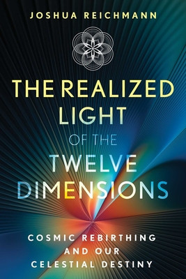 The Realized Light of the Twelve Dimensions: Cosmic Rebirthing and Our Celestial Destiny (Reichmann Joshua)(Paperback)