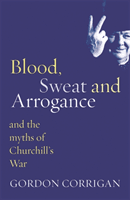 Blood, Sweat and Arrogance - The Myths of Churchill's War (Corrigan Gordon)(Paperback / softback)